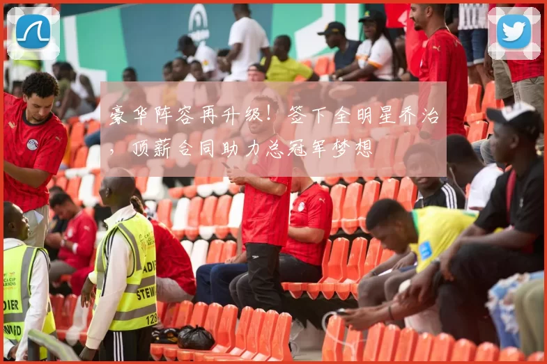 豪华阵容再升级！签下全明星乔治，顶薪合同助力总冠军梦想