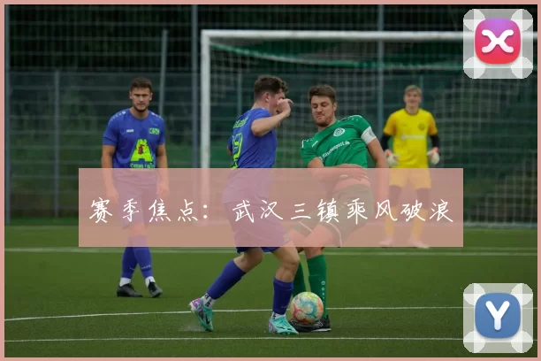 赛季焦点：武汉三镇乘风破浪
