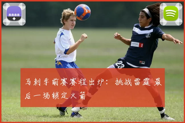 马刺季前赛赛程出炉：挑战雷霆 最后一场锁定火箭